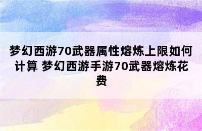 梦幻西游70武器属性熔炼上限如何计算 梦幻西游手游70武器熔炼花费